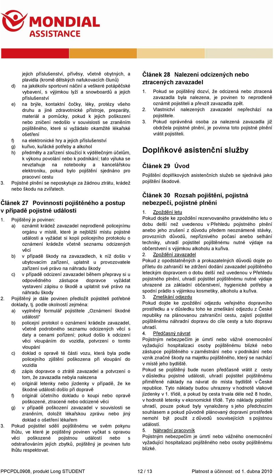 zraněním pojištěného, které si vyžádalo okamžité lékařské ošetření f) na elektronické hry a jejich příslušenství g) kuřivo, kuřácké potřeby a alkohol h) předměty a zařízení sloužící k výdělečným