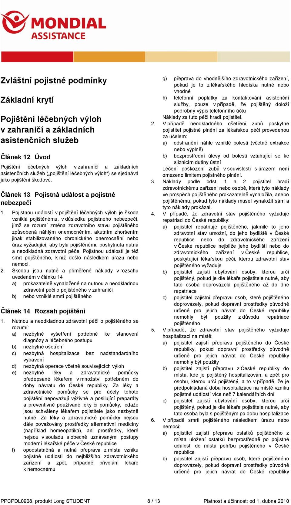 Pojistnou událostí v pojištění léčebných výloh je škoda vzniklá pojištěnému, v důsledku pojistného nebezpečí, jímž se rozumí změna zdravotního stavu pojištěného způsobená náhlým onemocněním, akutním