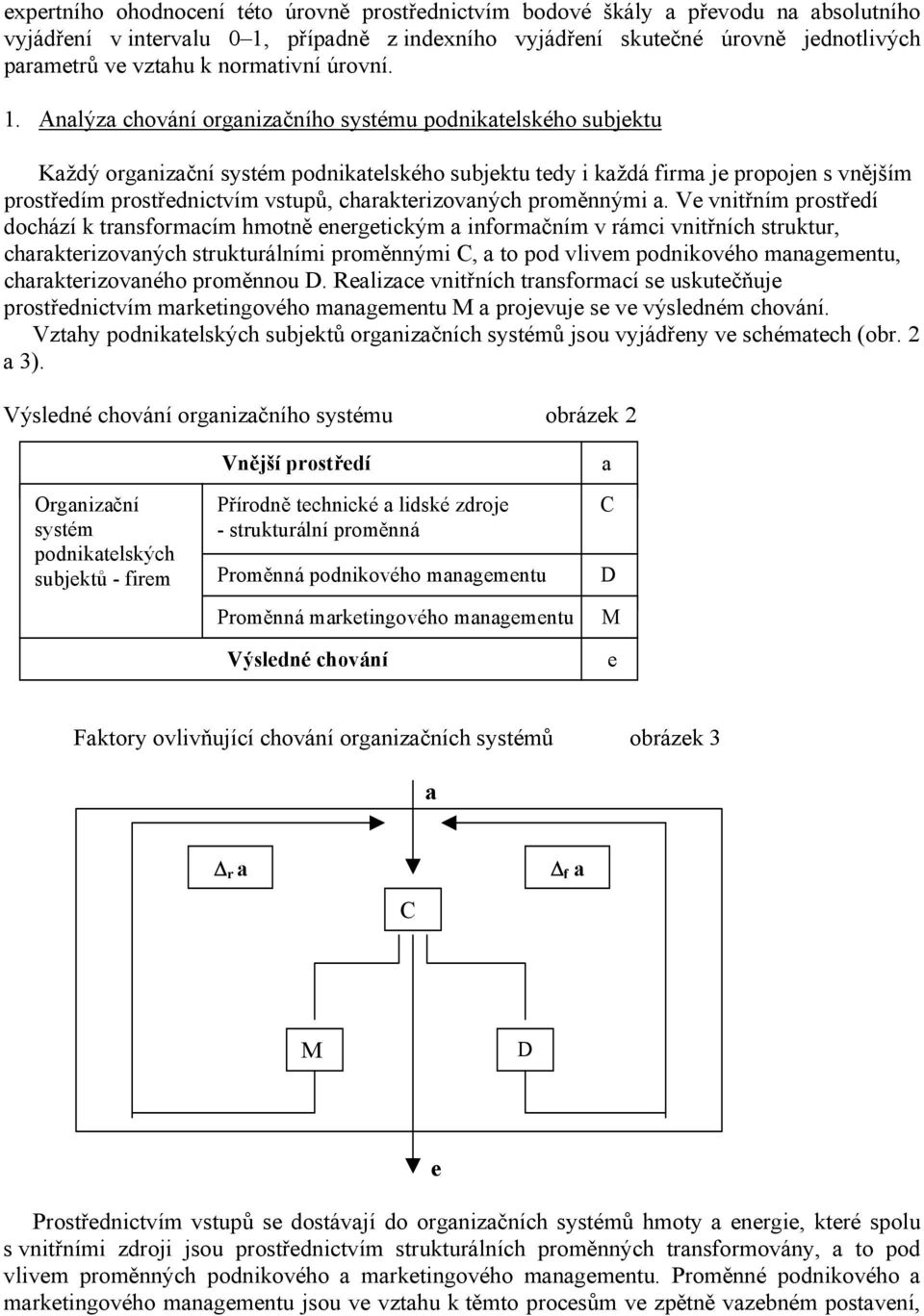 Analýza chování organizačního systému podnikatelského subjektu Každý organizační systém podnikatelského subjektu tedy i každá firma je propojen s vnějším prostředím prostřednictvím vstupů,