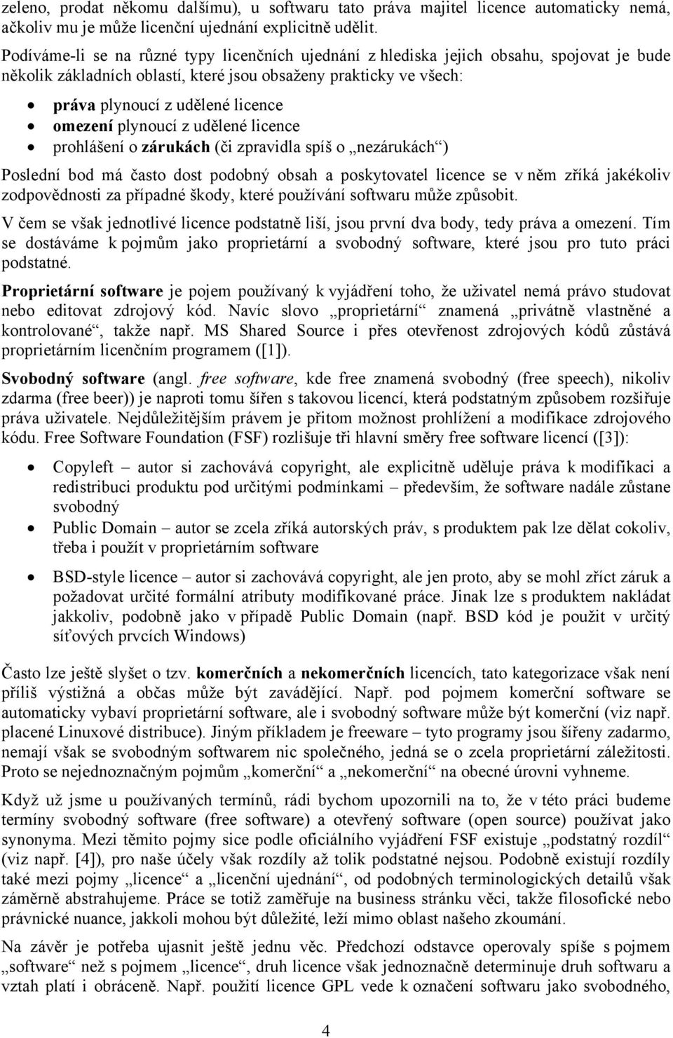 omezení plynoucí z udělené licence prohlášení o zárukách (či zpravidla spíš o nezárukách ) Poslední bod má často dost podobný obsah a poskytovatel licence se v něm zříká jakékoliv zodpovědnosti za