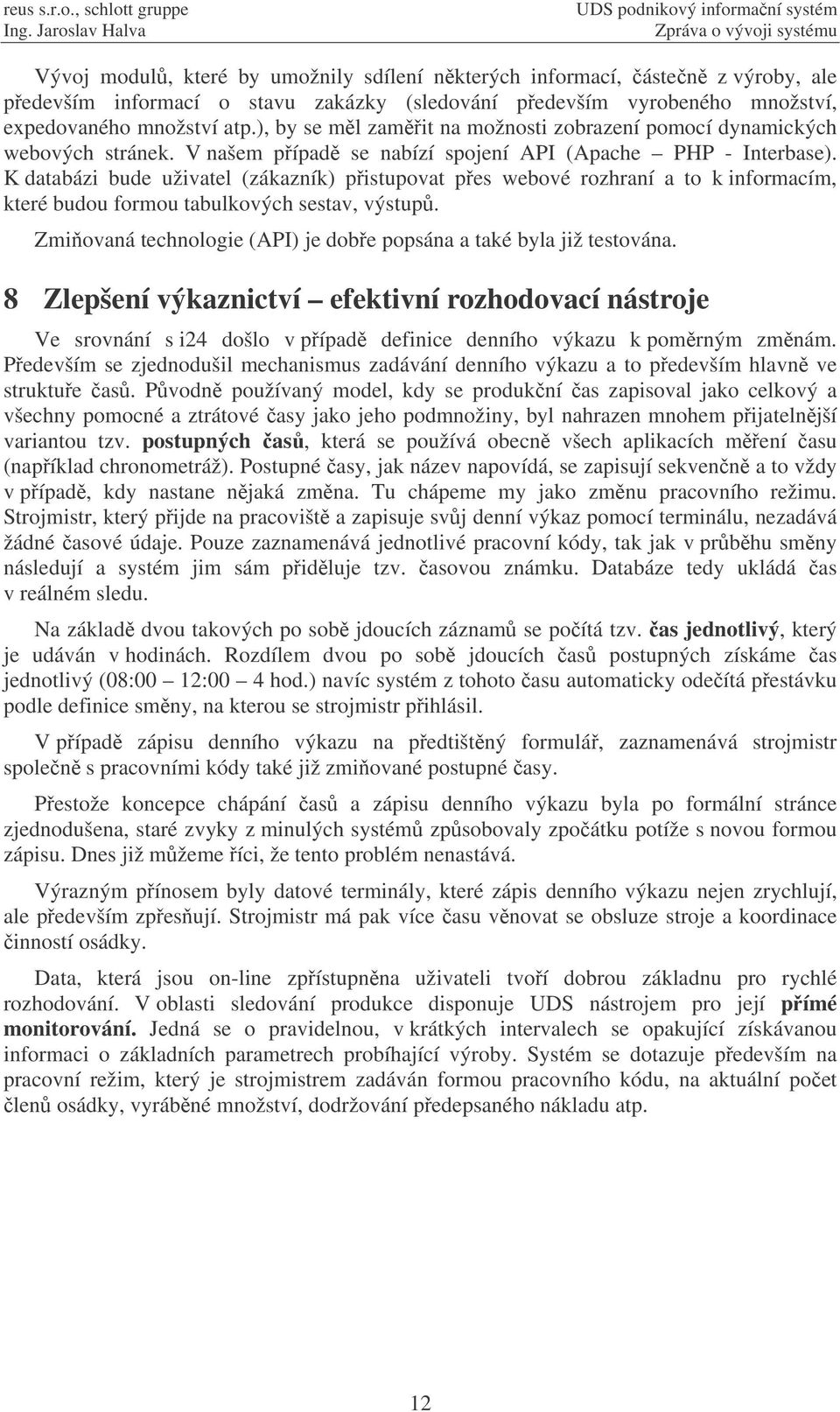 K databázi bude uživatel (zákazník) pistupovat pes webové rozhraní a to k informacím, které budou formou tabulkových sestav, výstup.