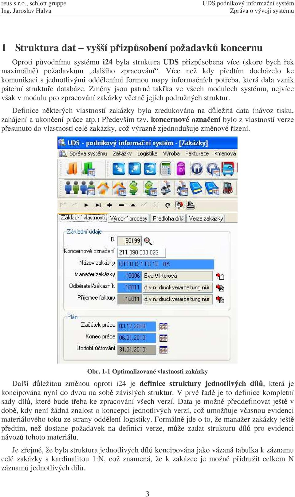 Zmny jsou patrné takka ve všech modulech systému, nejvíce však v modulu pro zpracování zakázky vetn jejích podružných struktur.