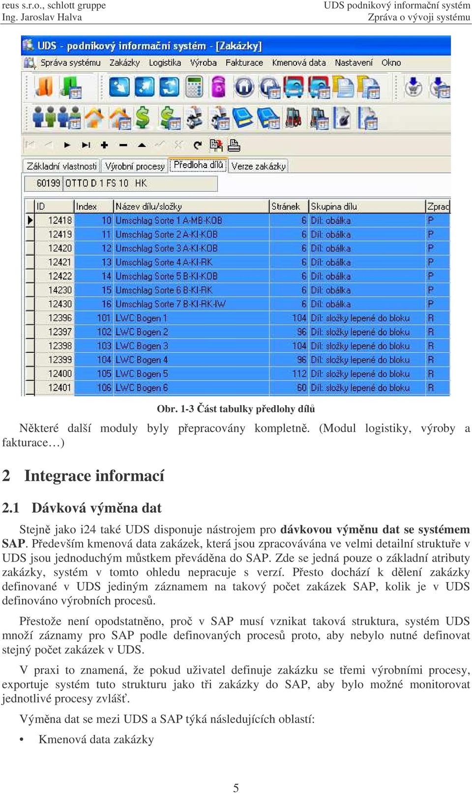 Pedevším kmenová data zakázek, která jsou zpracovávána ve velmi detailní struktue v UDS jsou jednoduchým mstkem pevádna do SAP.