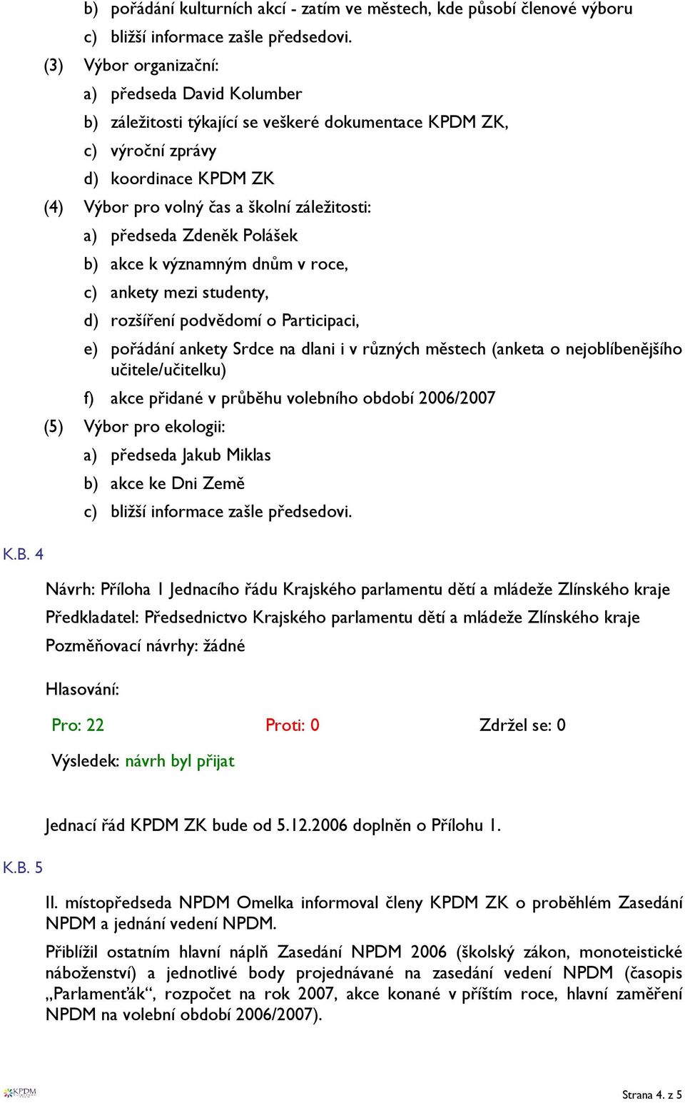 předseda Zdeněk Polášek b) akce k významným dnům v roce, c) ankety mezi studenty, d) rozšíření podvědomí o Participaci, e) pořádání ankety Srdce na dlani i v různých městech (anketa o