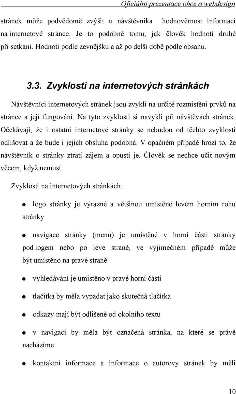 Na tyto zvyklosti si navykli při návštěvách stránek. Očekávají, že i ostatní internetové stránky se nebudou od těchto zvyklostí odlišovat a že bude i jejich obsluha podobná.