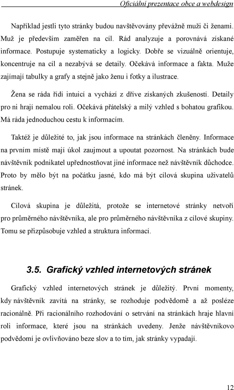 Žena se ráda řídí intuicí a vychází z dříve získaných zkušeností. Detaily pro ni hrají nemalou roli. Očekává přátelský a milý vzhled s bohatou grafikou. Má ráda jednoduchou cestu k informacím.