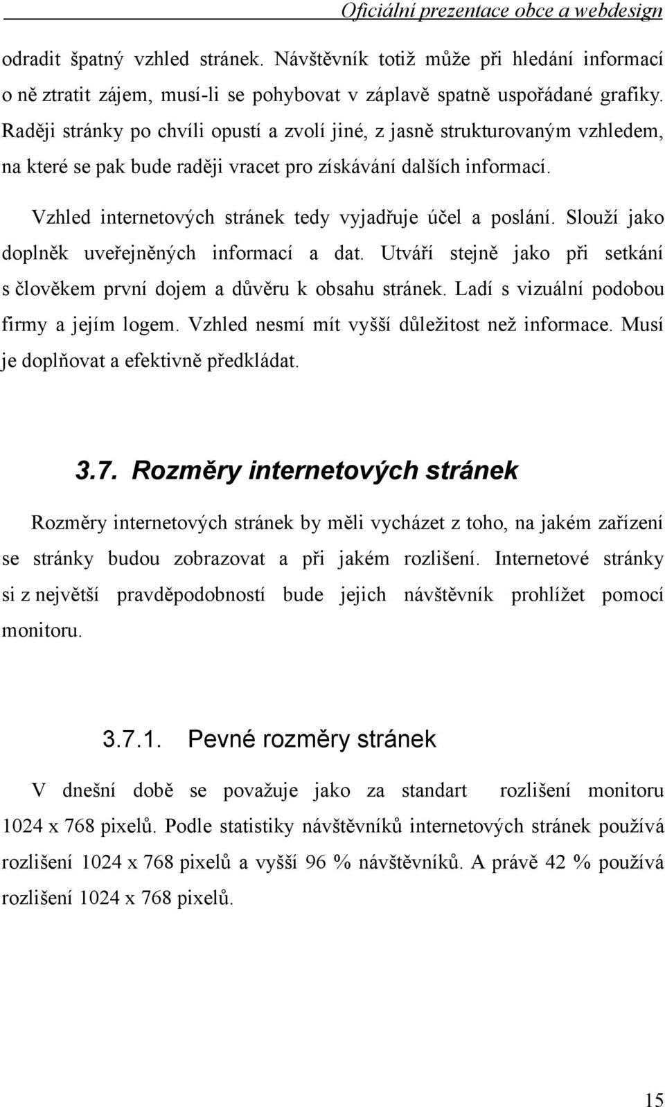 Vzhled internetových stránek tedy vyjadřuje účel a poslání. Slouží jako doplněk uveřejněných informací a dat. Utváří stejně jako při setkání s člověkem první dojem a důvěru k obsahu stránek.