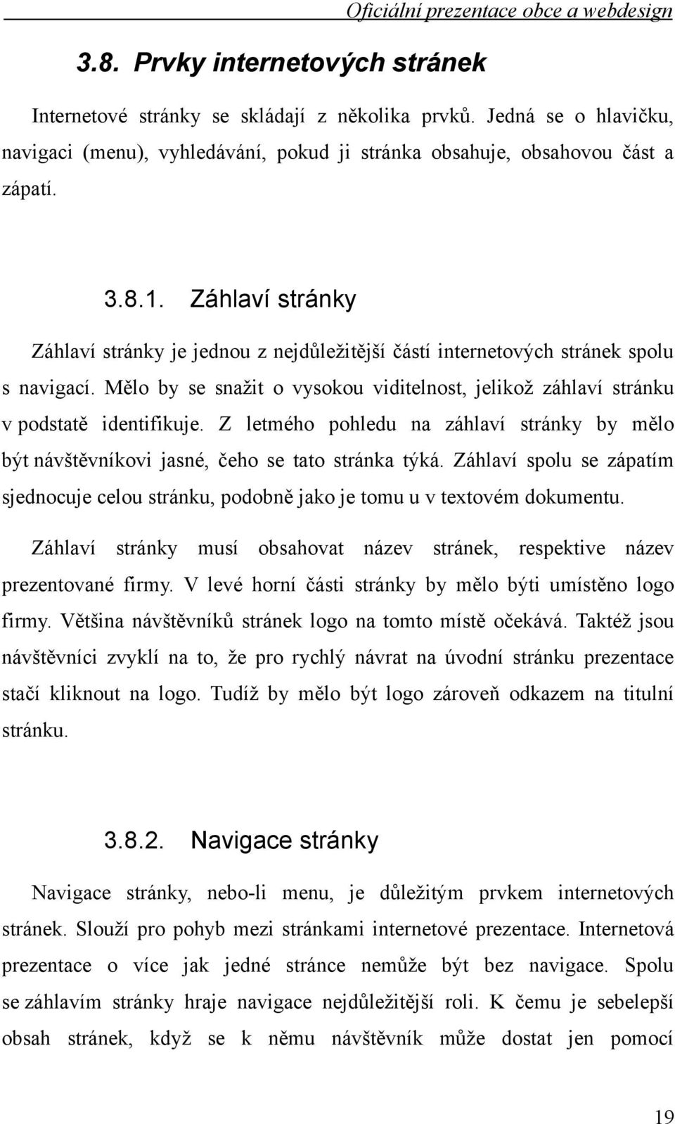 Z letmého pohledu na záhlaví stránky by mělo být návštěvníkovi jasné, čeho se tato stránka týká. Záhlaví spolu se zápatím sjednocuje celou stránku, podobně jako je tomu u v textovém dokumentu.