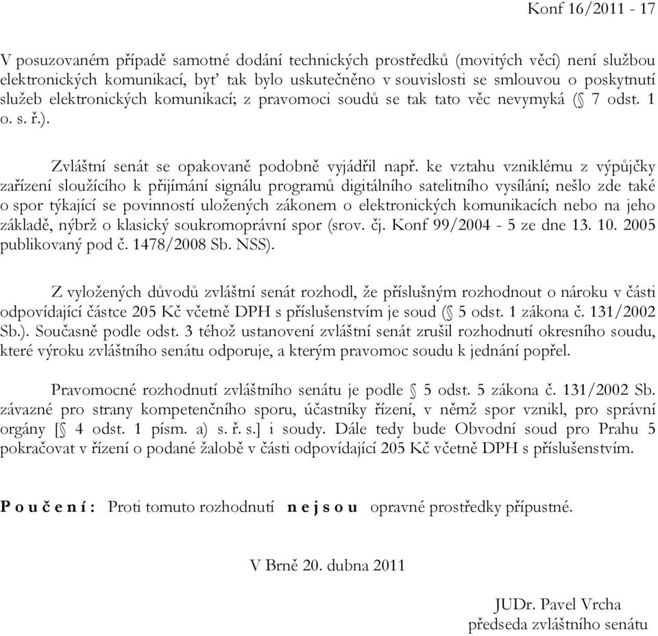 ke vztahu vzniklému z výpůjčky zařízení sloužícího k přijímání signálu programů digitálního satelitního vysílání; nešlo zde také o spor týkající se povinností uložených zákonem o elektronických