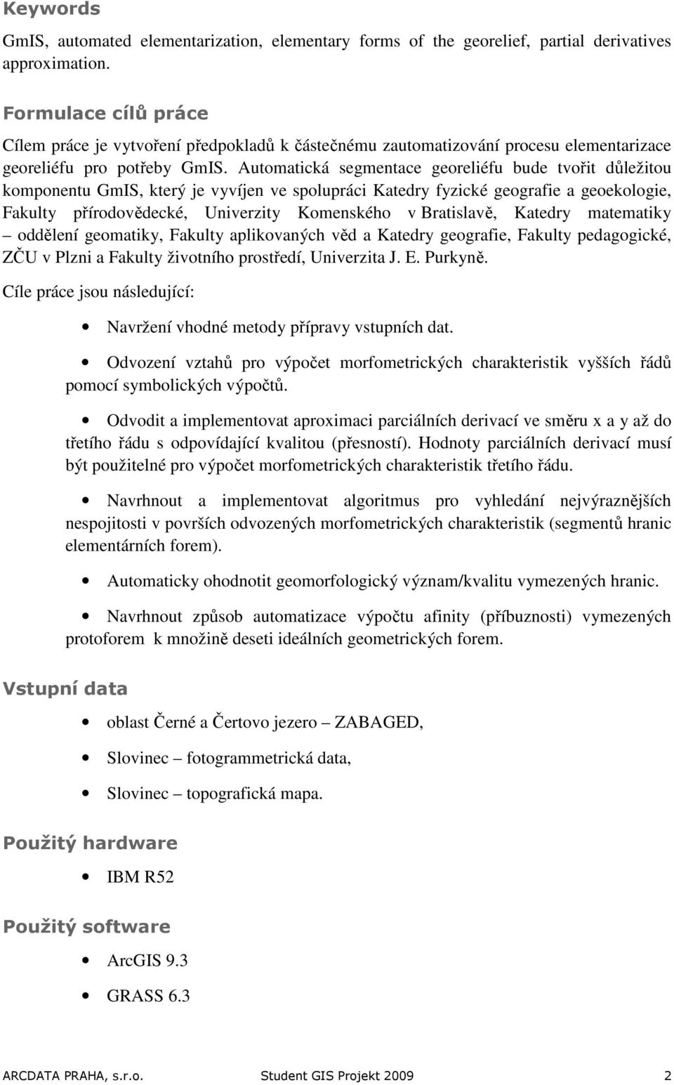 Automatická segmentace georeliéfu bude tvořit důležitou komponentu GmIS, který je vyvíjen ve spolupráci Katedry fyzické geografie a geoekologie, Fakulty přírodovědecké, Univerzity Komenského v