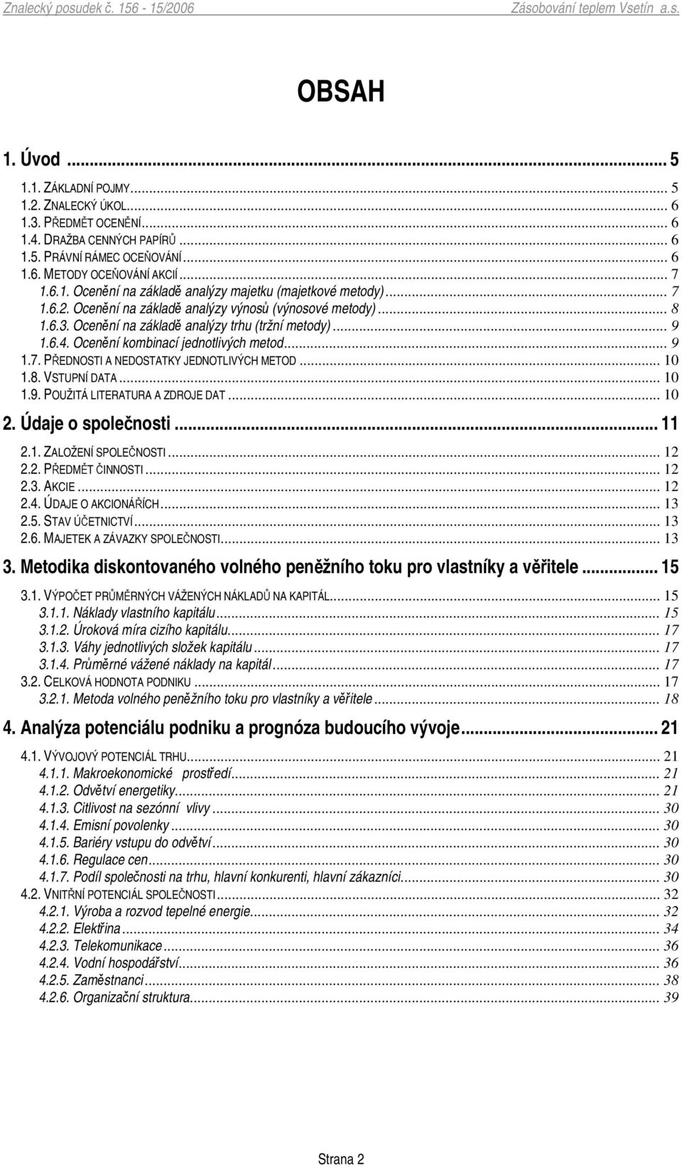 .. 10 1.8. VSTUPNÍ DATA... 10 1.9. POUŽITÁ LITERATURA A ZDROJE DAT... 10 2. Údaje o spolenosti... 11 2.1. ZALOŽENÍ SPOLENOSTI... 12 2.2. PEDMT INNOSTI... 12 2.3. AKCIE... 12 2.4. ÚDAJE O AKCIONÁÍCH.