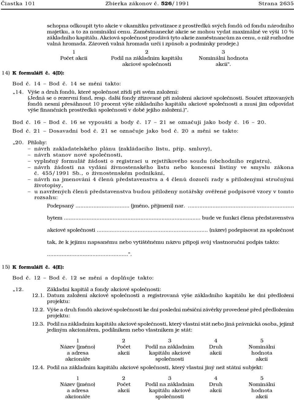 Zaměstnanecké akcie se mohou vydat maximálně ve výši 10 % základního kapitálu. Akciová společnost prodává tyto akcie zaměstnancům za cenu, o níž rozhodne valná hromada.