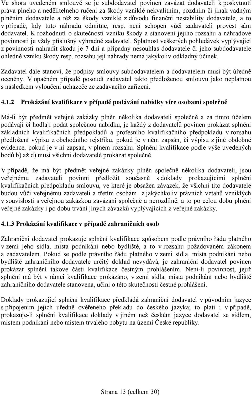 K rozhodnutí o skutečnosti vzniku škody a stanovení jejího rozsahu a náhradové povinnosti je vždy příslušný výhradně zadavatel.