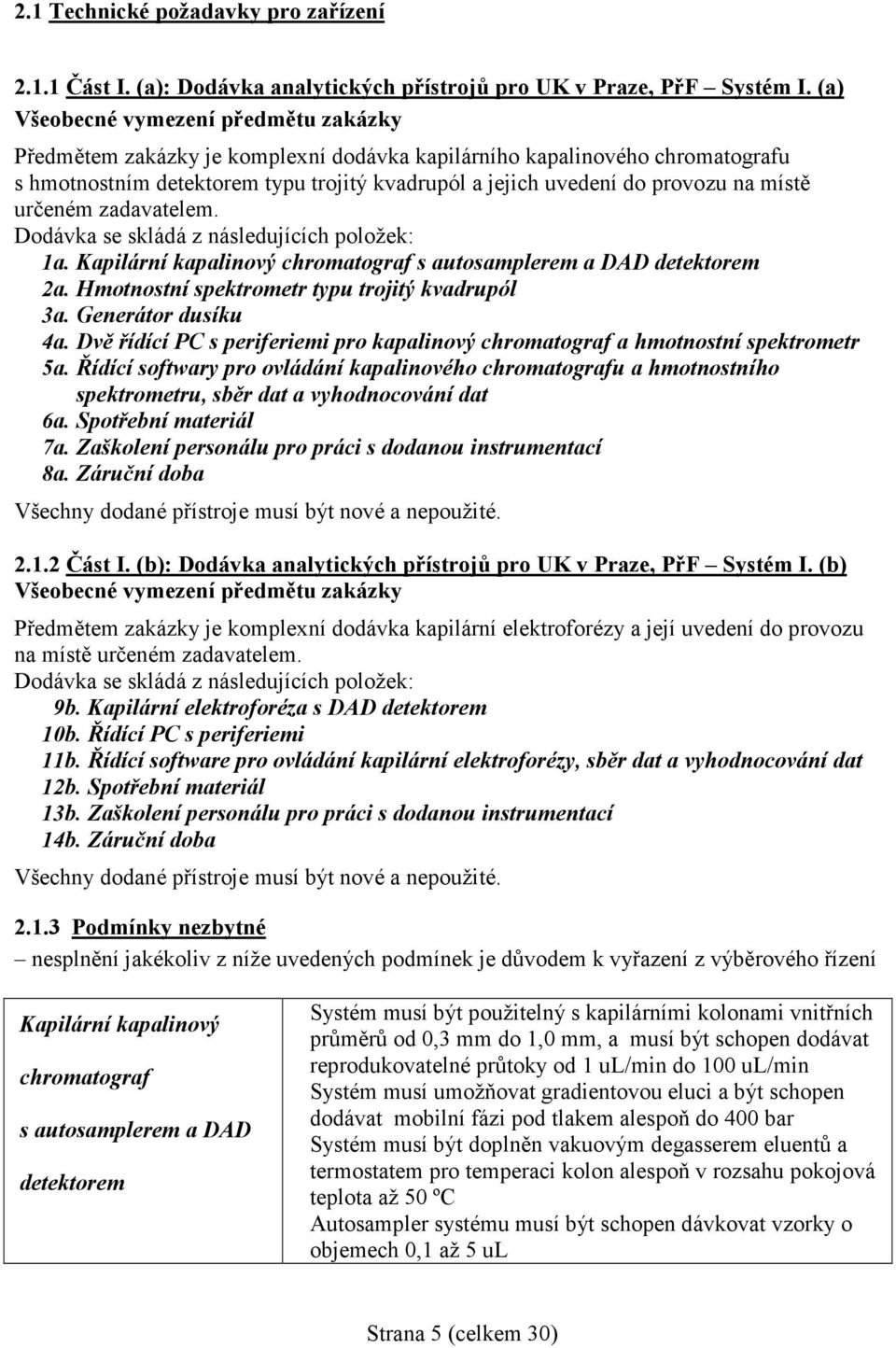 místě určeném zadavatelem. Dodávka se skládá z následujících položek: 1a. Kapilární kapalinový chromatograf s autosamplerem a DAD detektorem 2a. Hmotnostní spektrometr typu trojitý kvadrupól 3a.