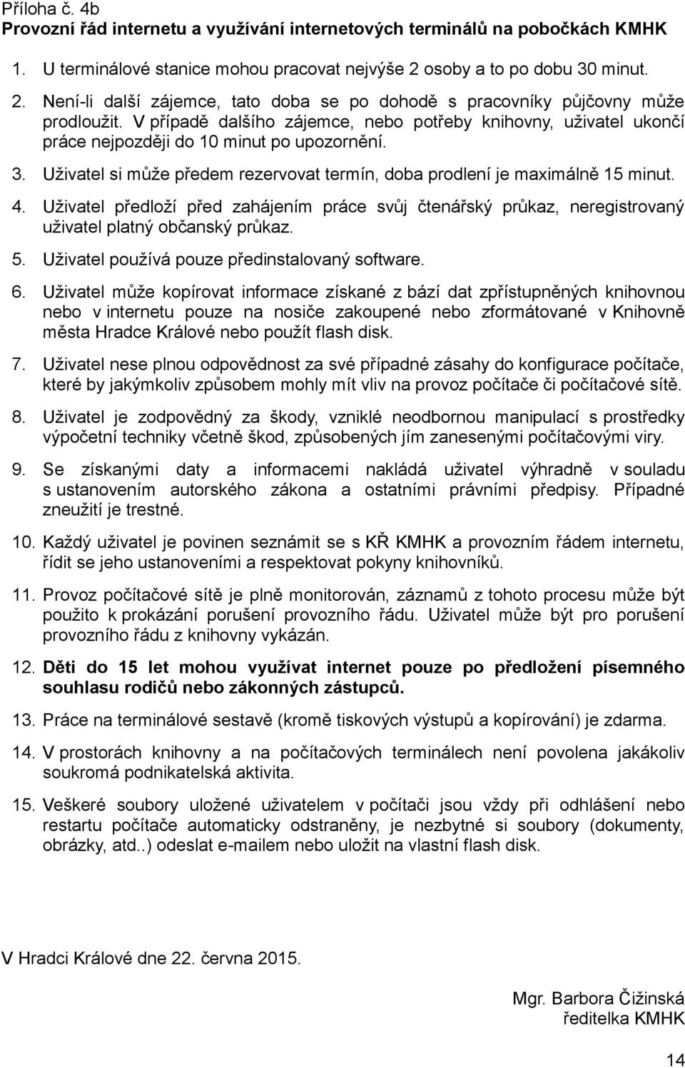 V případě dalšího zájemce, nebo potřeby knihovny, uživatel ukončí práce nejpozději do 10 minut po upozornění. 3. Uživatel si může předem rezervovat termín, doba prodlení je maximálně 15 minut. 4.