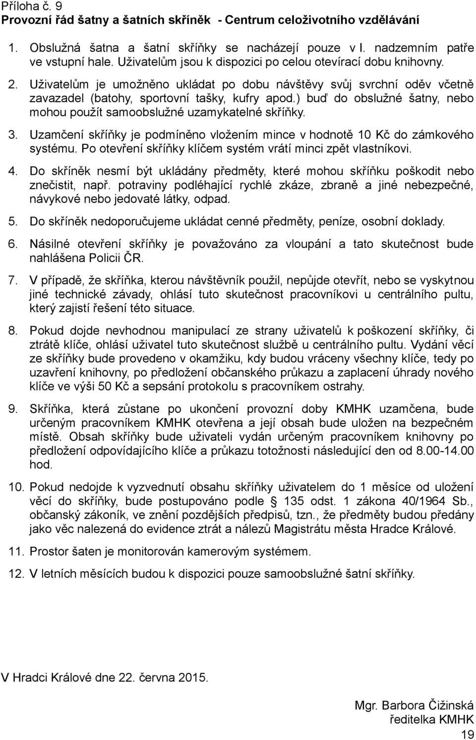 ) buď do obslužné šatny, nebo mohou použít samoobslužné uzamykatelné skříňky. 3. Uzamčení skříňky je podmíněno vložením mince v hodnotě 10 Kč do zámkového systému.