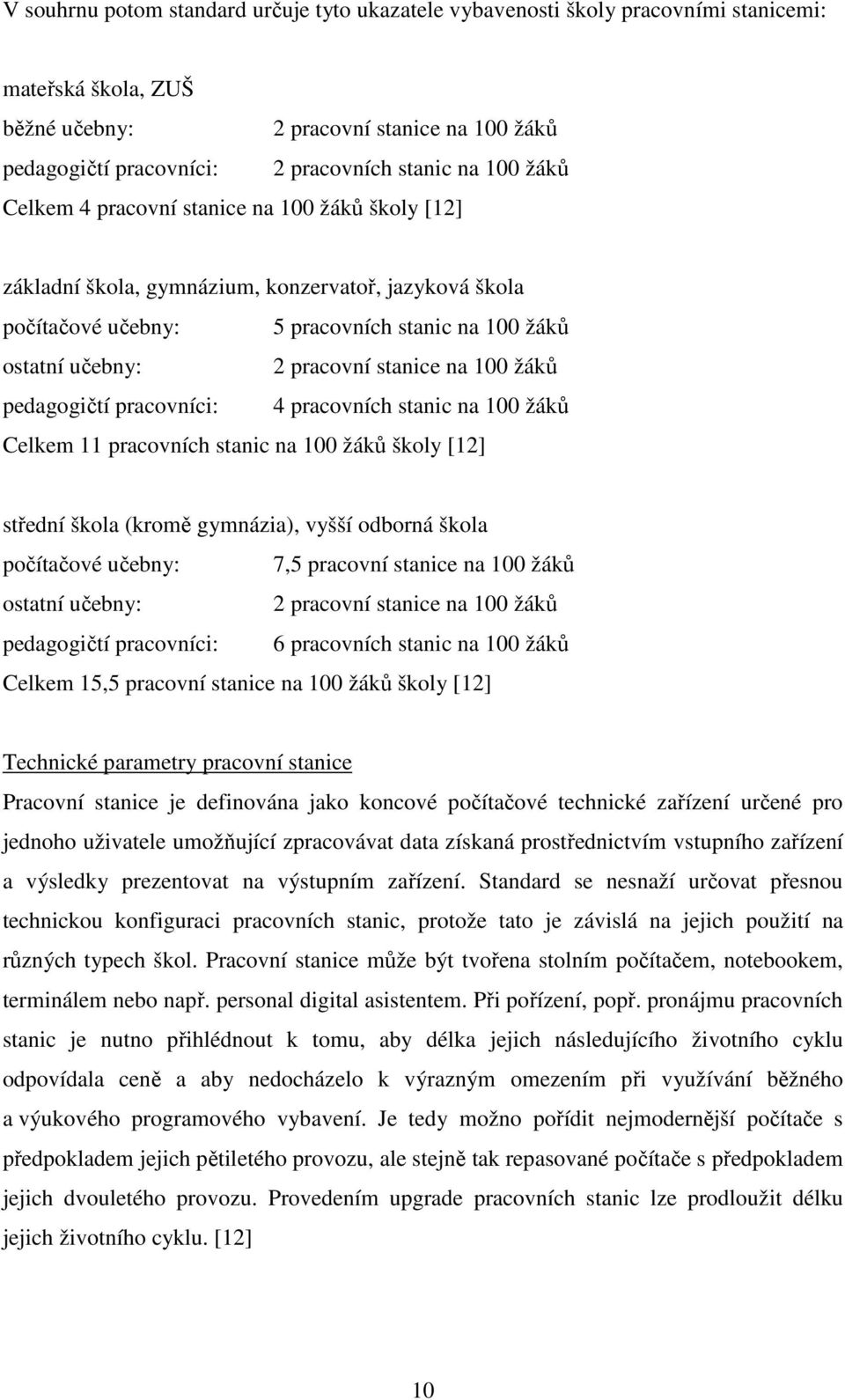 na 100 žáků pedagogičtí pracovníci: 4 pracovních stanic na 100 žáků Celkem 11 pracovních stanic na 100 žáků školy [12] střední škola (kromě gymnázia), vyšší odborná škola počítačové učebny: 7,5