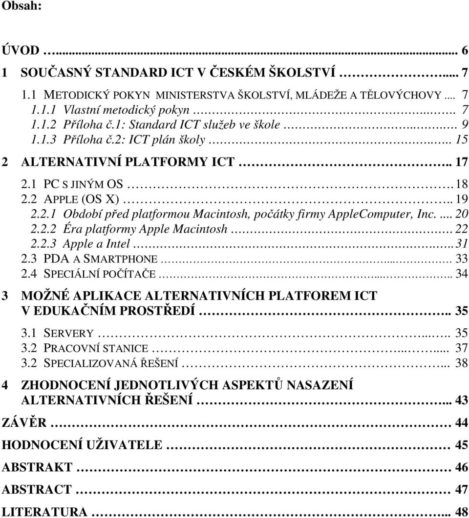 ... 20 2.2.2 Éra platformy Apple Macintosh. 22 2.2.3 Apple a Intel... 31 2.3 PDA A SMARTPHONE.... 33 2.4 SPECIÁLNÍ POČÍTAČE..... 34 3 MOŽNÉ APLIKACE ALTERNATIVNÍCH PLATFOREM ICT V EDUKAČNÍM PROSTŘEDÍ.