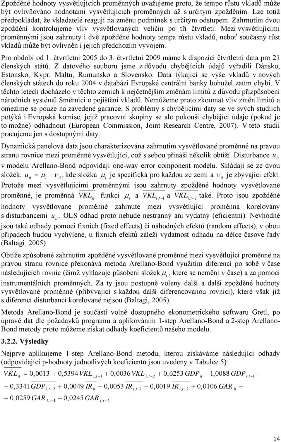 Mezi vysvětlujícími proměnnými jsou zahrnuty i dvě zpožděné hodnoty tempa růstu vkladů, neboť současný růst vkladů může být ovlivněn i jejich předchozím vývojem. Pro období od 1. čtvrtletní 2005 do 3.