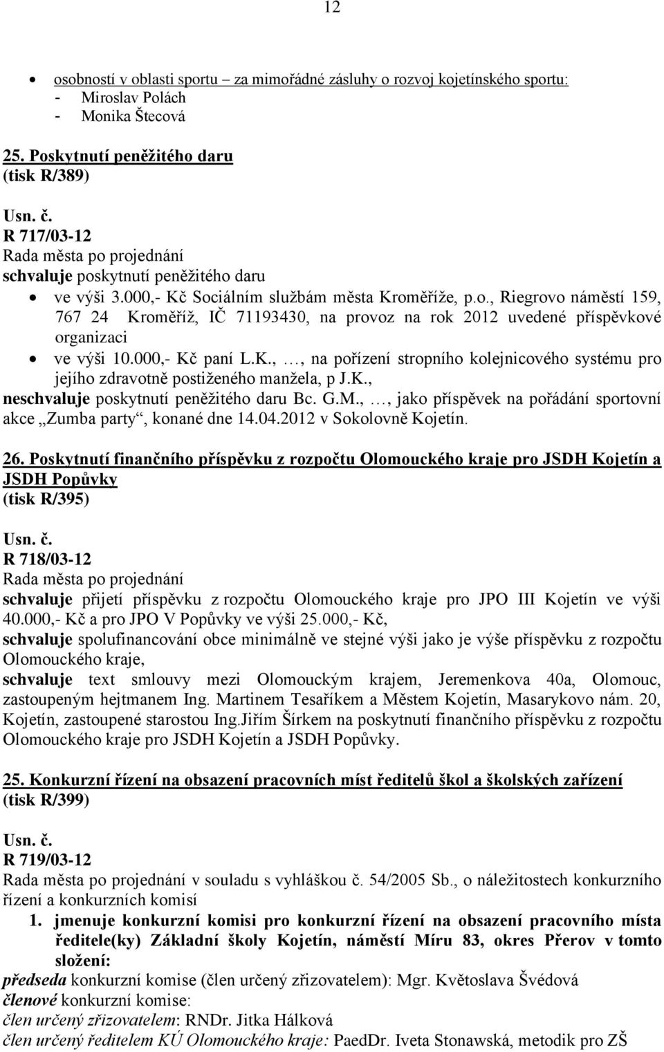 000,- Kč paní L.K.,, na pořízení stropního kolejnicového systému pro jejího zdravotně postiţeného manţela, p J.K., neschvaluje poskytnutí peněţitého daru Bc. G.M.