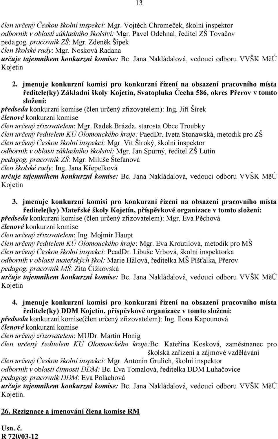 jmenuje konkurzní komisi pro konkurzní řízení na obsazení pracovního místa ředitele(ky) Základní školy Kojetín, Svatopluka Čecha 586, okres Přerov v tomto složení: předseda konkurzní komise (člen