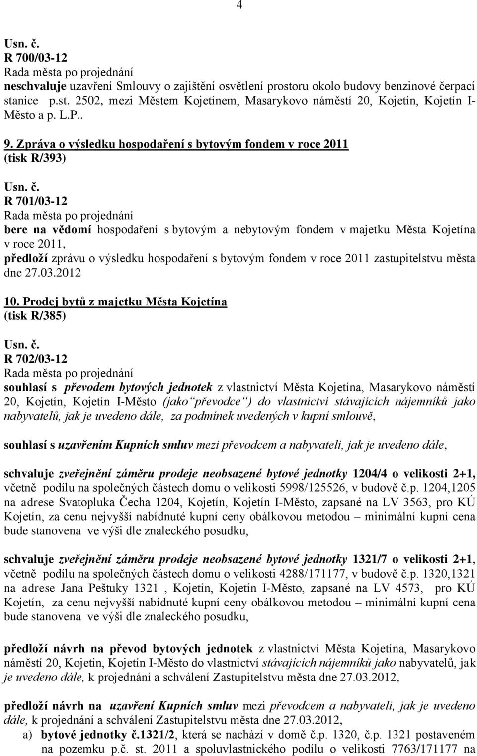 Zpráva o výsledku hospodaření s bytovým fondem v roce 2011 (tisk R/393) R 701/03-12 bere na vědomí hospodaření s bytovým a nebytovým fondem v majetku Města Kojetína v roce 2011, předloží zprávu o