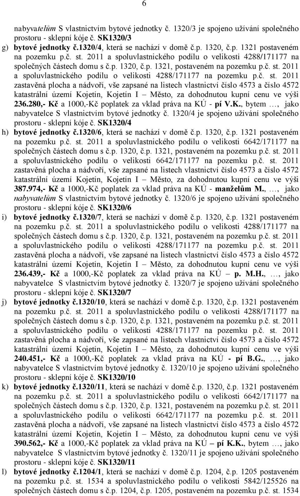 280,- Kč a 1000,-Kč poplatek za vklad práva na KÚ - pí V.K., bytem, jako nabyvatelce S vlastnictvím bytové jednotky č. 1320/4 je spojeno uţívání společného prostoru - sklepní kóje č.