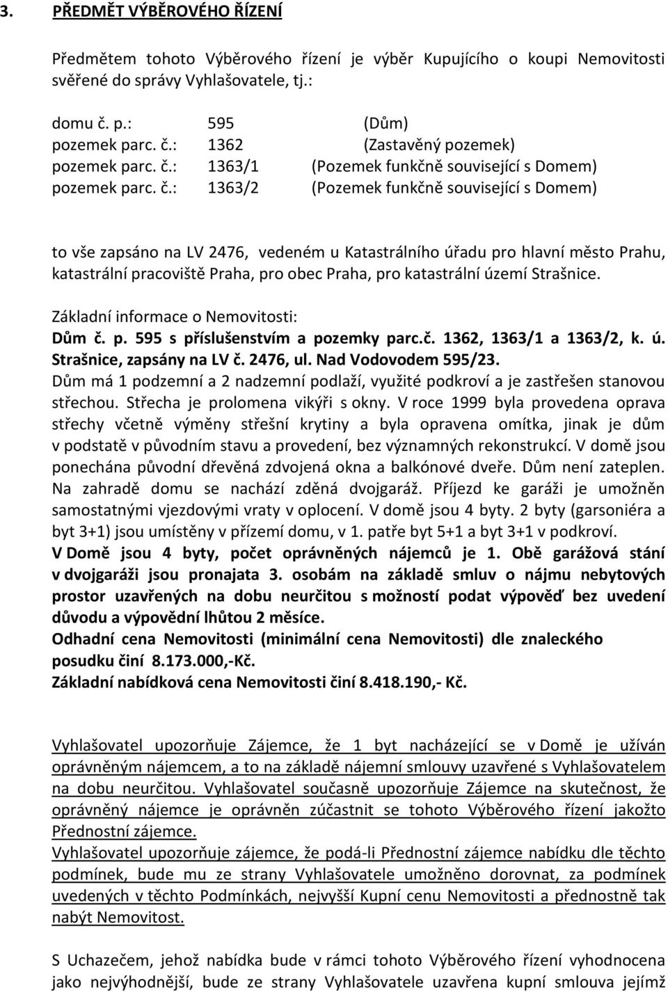 : 1363/2 (Pozemek funkčně související s Domem) to vše zapsáno na LV 2476, vedeném u Katastrálního úřadu pro hlavní město Prahu, katastrální pracoviště Praha, pro obec Praha, pro katastrální území