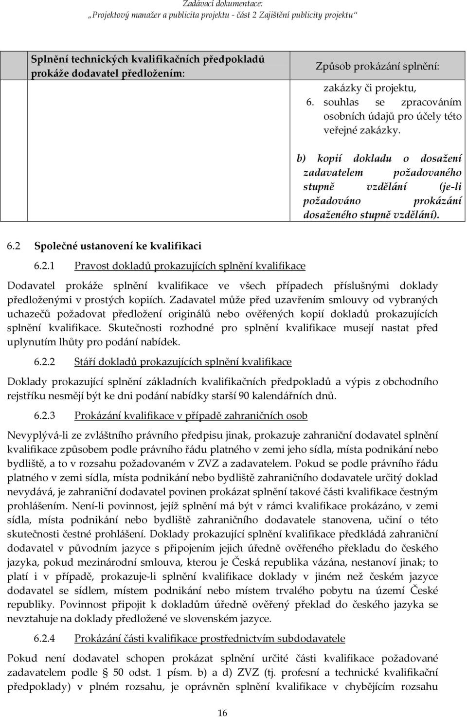 Společné ustanovení ke kvalifikaci 6.2.1 Pravost dokladů prokazujících splnění kvalifikace Dodavatel prokáže splnění kvalifikace ve všech případech příslušnými doklady předloženými v prostých kopiích.