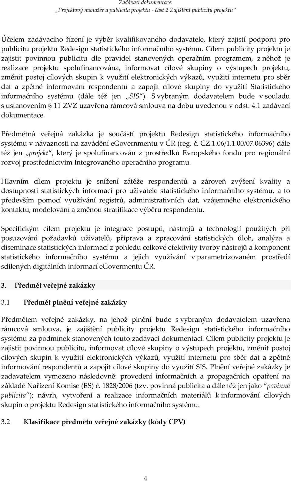 změnit postoj cílových skupin k využití elektronických výkazů, využití internetu pro sběr dat a zpětné informování respondentů a zapojit cílové skupiny do využití Statistického informačního systému