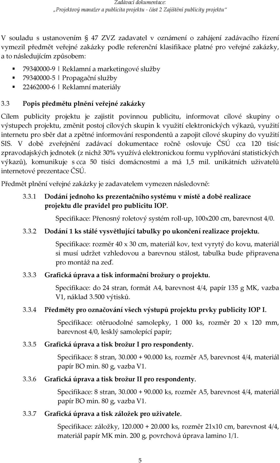 3 Popis předmětu plnění veřejné zakázky Cílem publicity projektu je zajistit povinnou publicitu, informovat cílové skupiny o výstupech projektu, změnit postoj cílových skupin k využití elektronických