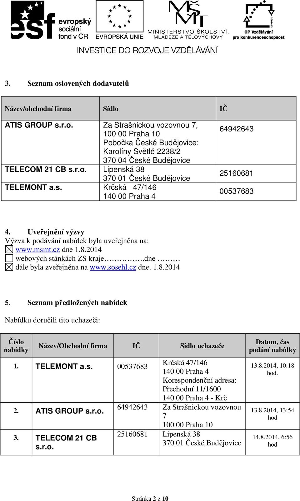 dne dále byla zveřejněna na www.sosehl.cz dne. 1.8.2014 5. Seznam předložených nabídek Nabídku doručili tito uchazeči: Číslo Název/Obchodní firma IČ Sídlo uchazeče 1. TELEMONT a.s. 00537683 Krčská 47/146 140 00 Praha 4 Korespondenční adresa: Přechodní 11/1600 140 00 Praha 4 - Krč 2.