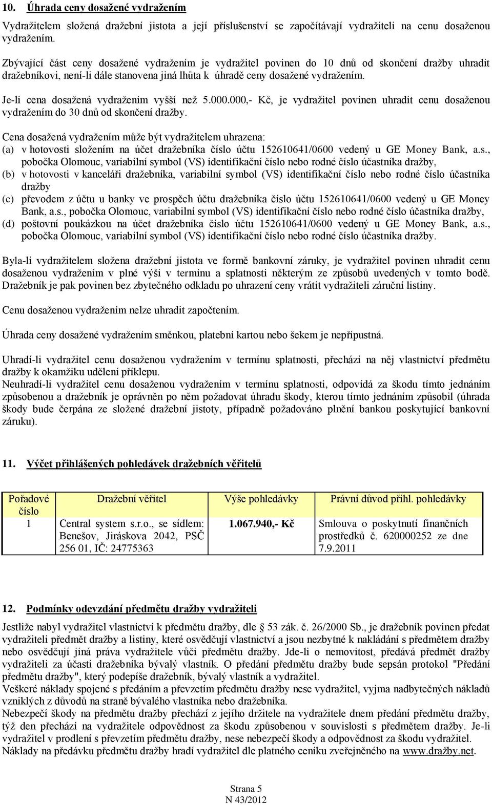 Je-li cena dosaţená vydraţením vyšší neţ 5.000.000,- Kč, je vydraţitel povinen uhradit cenu dosaţenou vydraţením do 30 dnů od skončení draţby.