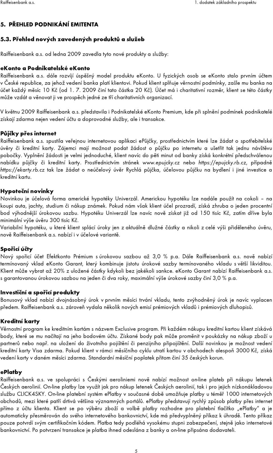 2009 činí tato částka 20 Kč). Účet má i charitativní rozměr, klient se této částky může vzdát a věnovat ji ve prospěch jedné ze tří charitativních organizací. V květnu 2009 Raiffeisenbank a.s. představila i Podnikatelské ekonto Premium, kde při splnění podmínek podnikatelé získají zdarma nejen vedení účtu a doprovodné služby, ale i transakce.