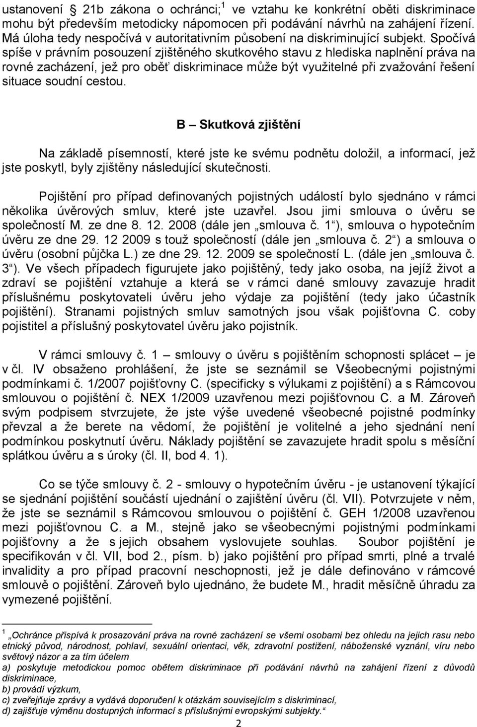 Spočívá spíše v právním posouzení zjištěného skutkového stavu z hlediska naplnění práva na rovné zacházení, jež pro oběť diskriminace může být využitelné při zvažování řešení situace soudní cestou.