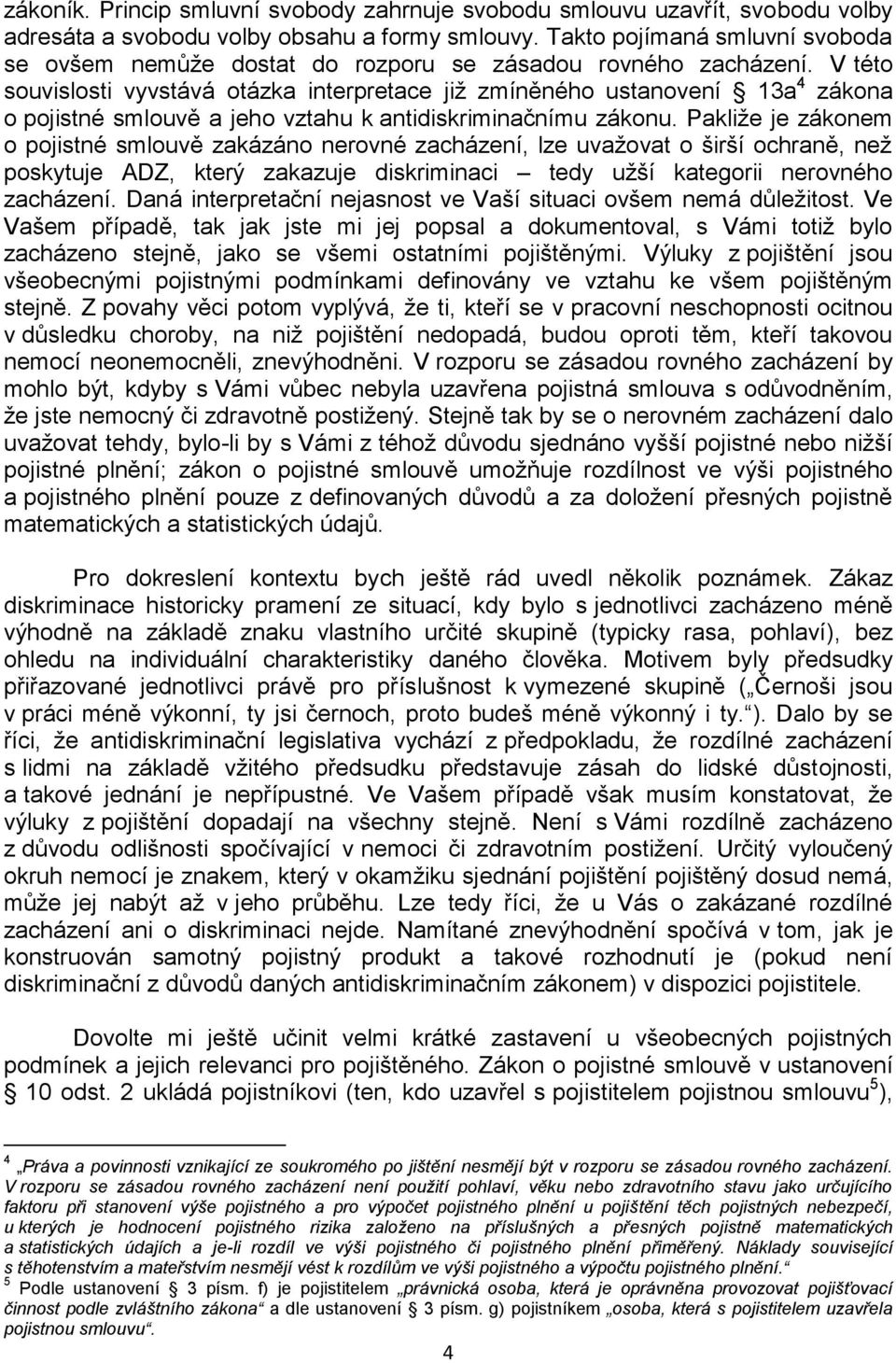 V této souvislosti vyvstává otázka interpretace již zmíněného ustanovení 13a 4 zákona o pojistné smlouvě a jeho vztahu k antidiskriminačnímu zákonu.