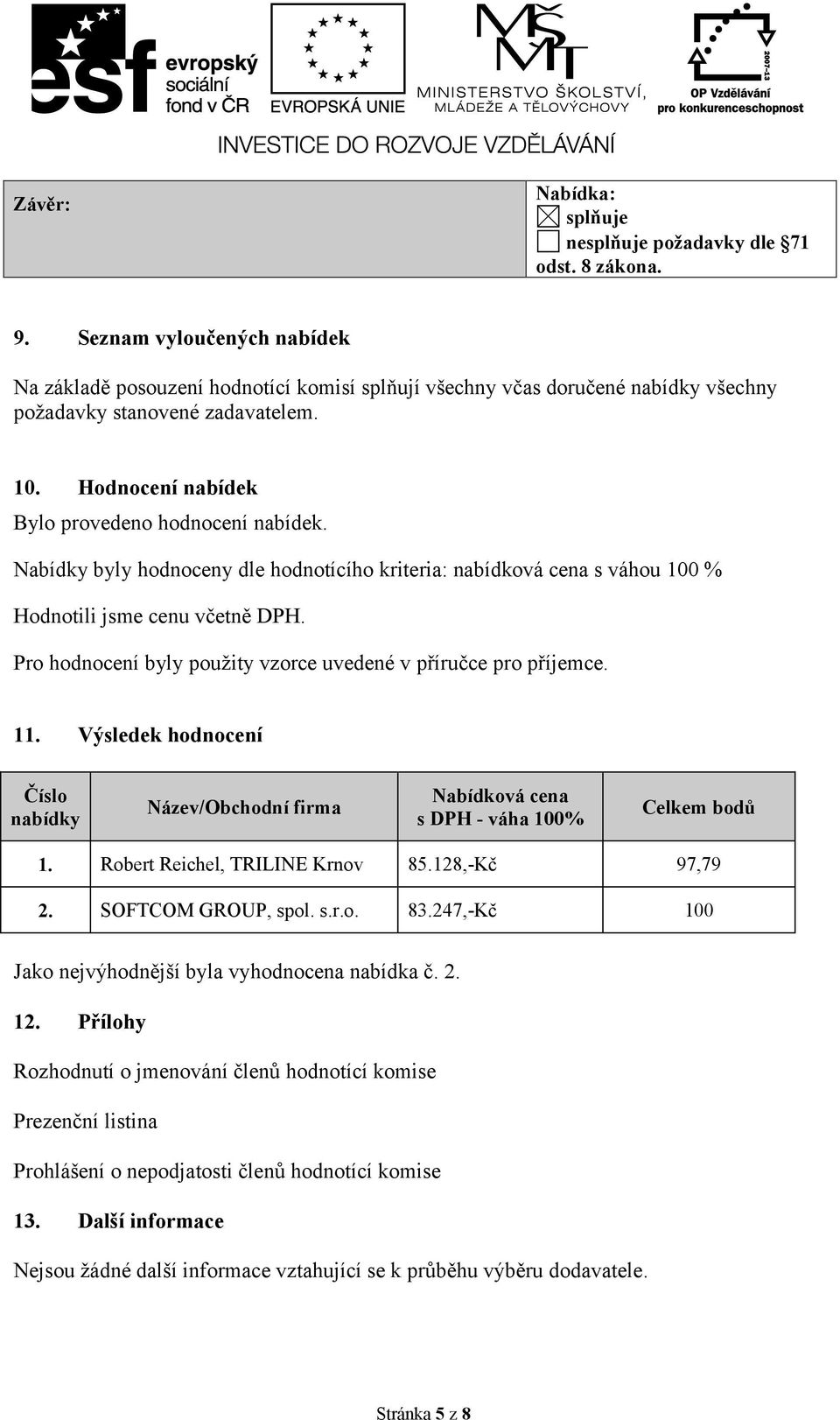 Nabídky byly hodnoceny dle hodnotícího kriteria: nabídková cena s váhou 100 % Hodnotili jsme cenu včetně DPH. Pro hodnocení byly použity vzorce uvedené v příručce pro příjemce. 11.