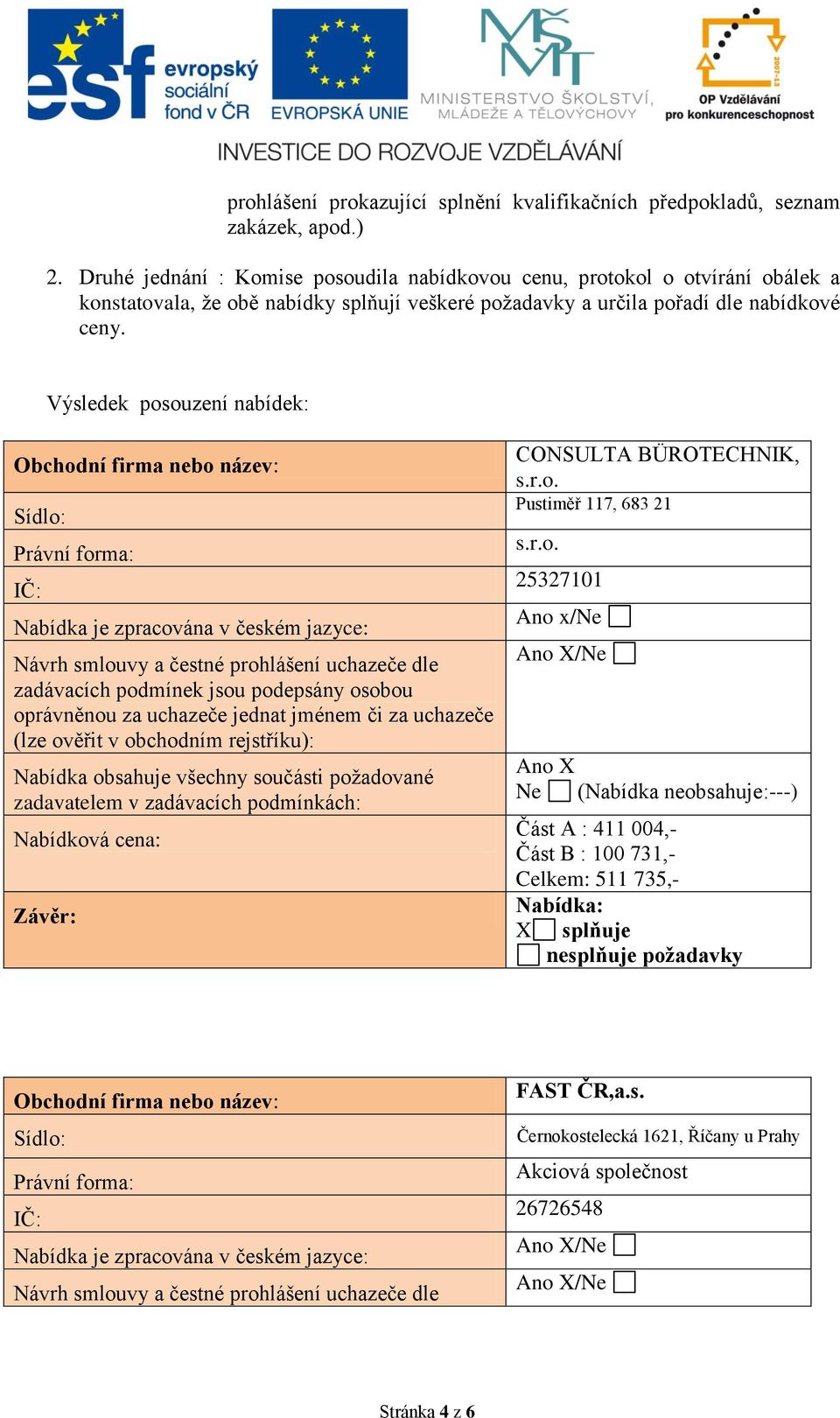 Výsledek posouzení nabídek: Obchodní firma nebo název: Sídlo: Právní forma: IČ: Nabídka je zpracována v českém jazyce: Návrh smlouvy a čestné prohlášení uchazeče dle zadávacích podmínek jsou