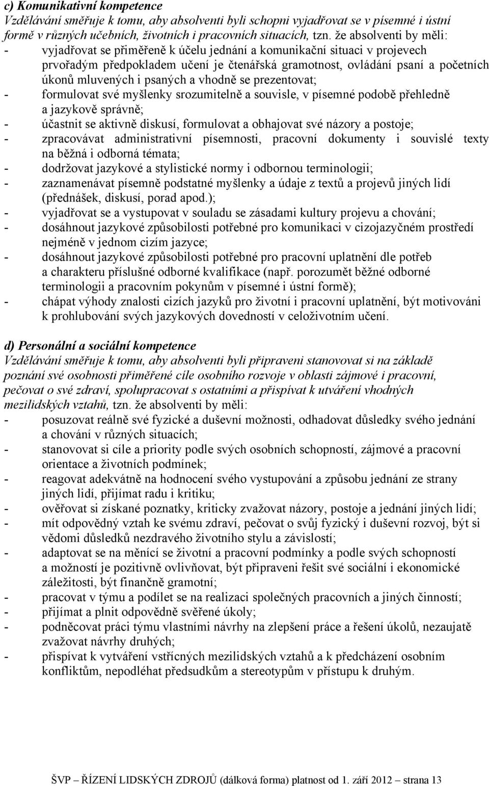 psaných a vhodně se prezentovat; - formulovat své myšlenky srozumitelně a souvisle, v písemné podobě přehledně a jazykově správně; - účastnit se aktivně diskusí, formulovat a obhajovat své názory a