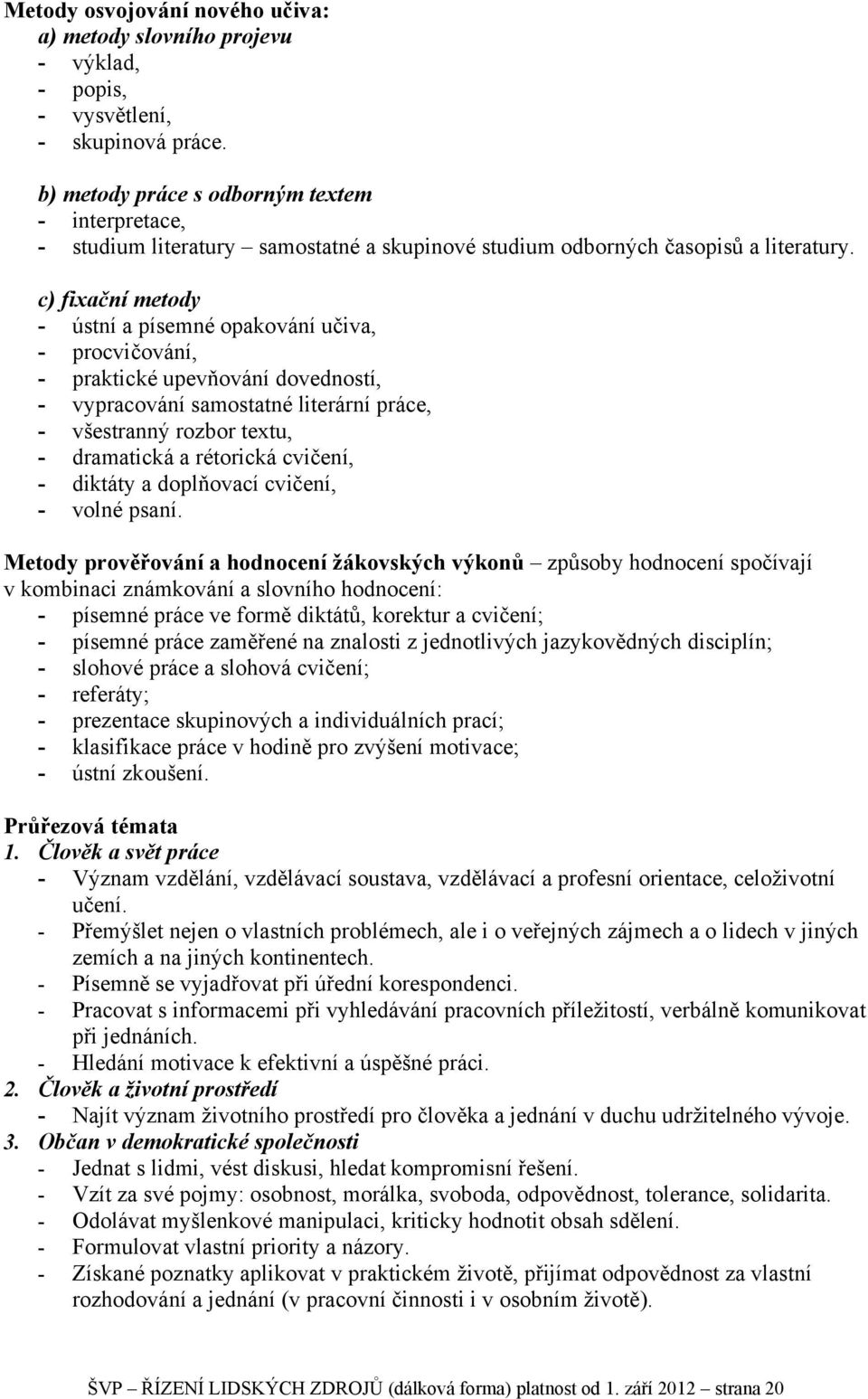 c) fixační metody - ústní a písemné opakování učiva, - procvičování, - praktické upevňování dovedností, - vypracování samostatné literární práce, - všestranný rozbor textu, - dramatická a rétorická