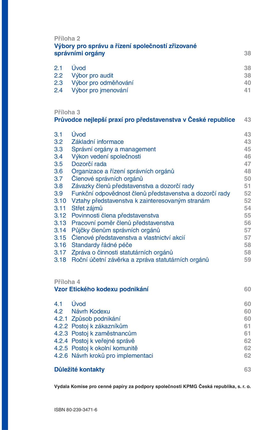 4 Výkon vedení společnosti 46 3.5 Dozorčí rada 47 3.6 Organizace a řízení správních orgánů 48 3.7 Členové správních orgánů 50 3.8 Závazky členů představenstva a dozorčí rady 51 3.