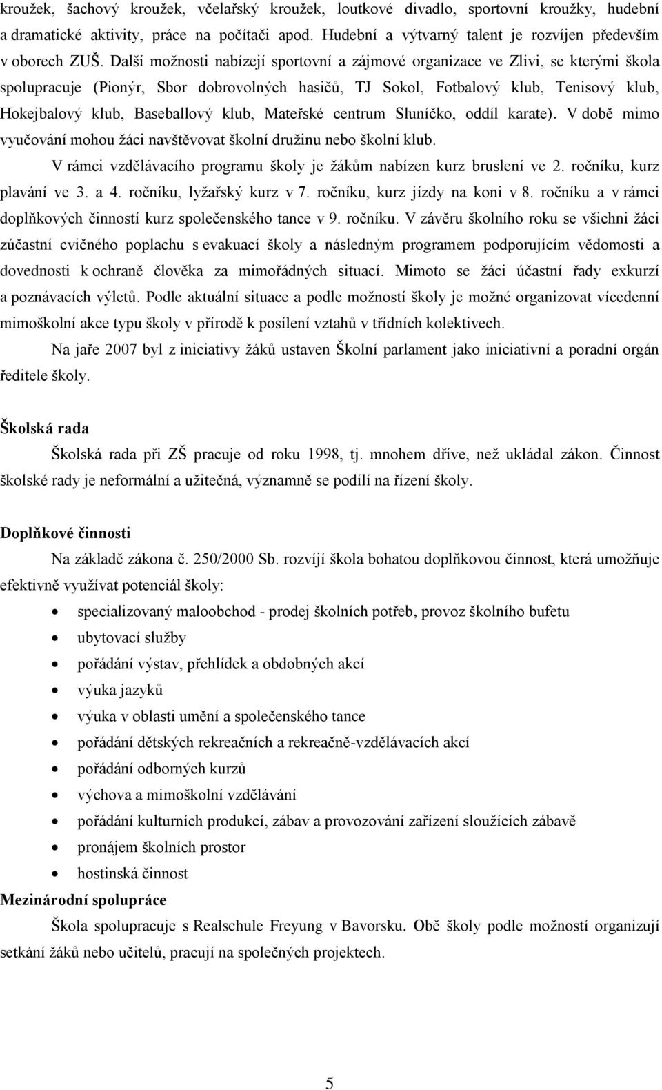 Baseballový klub, Mateřské centrum Sluníčko, oddíl karate). V době mimo vyučování mohou žáci navštěvovat školní družinu nebo školní klub.