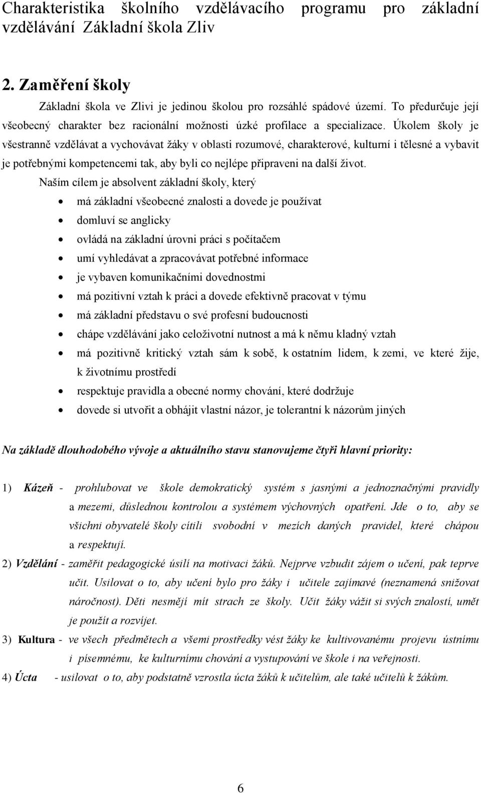 Úkolem školy je všestranně vzdělávat a vychovávat žáky v oblasti rozumové, charakterové, kulturní i tělesné a vybavit je potřebnými kompetencemi tak, aby byli co nejlépe připraveni na další život.