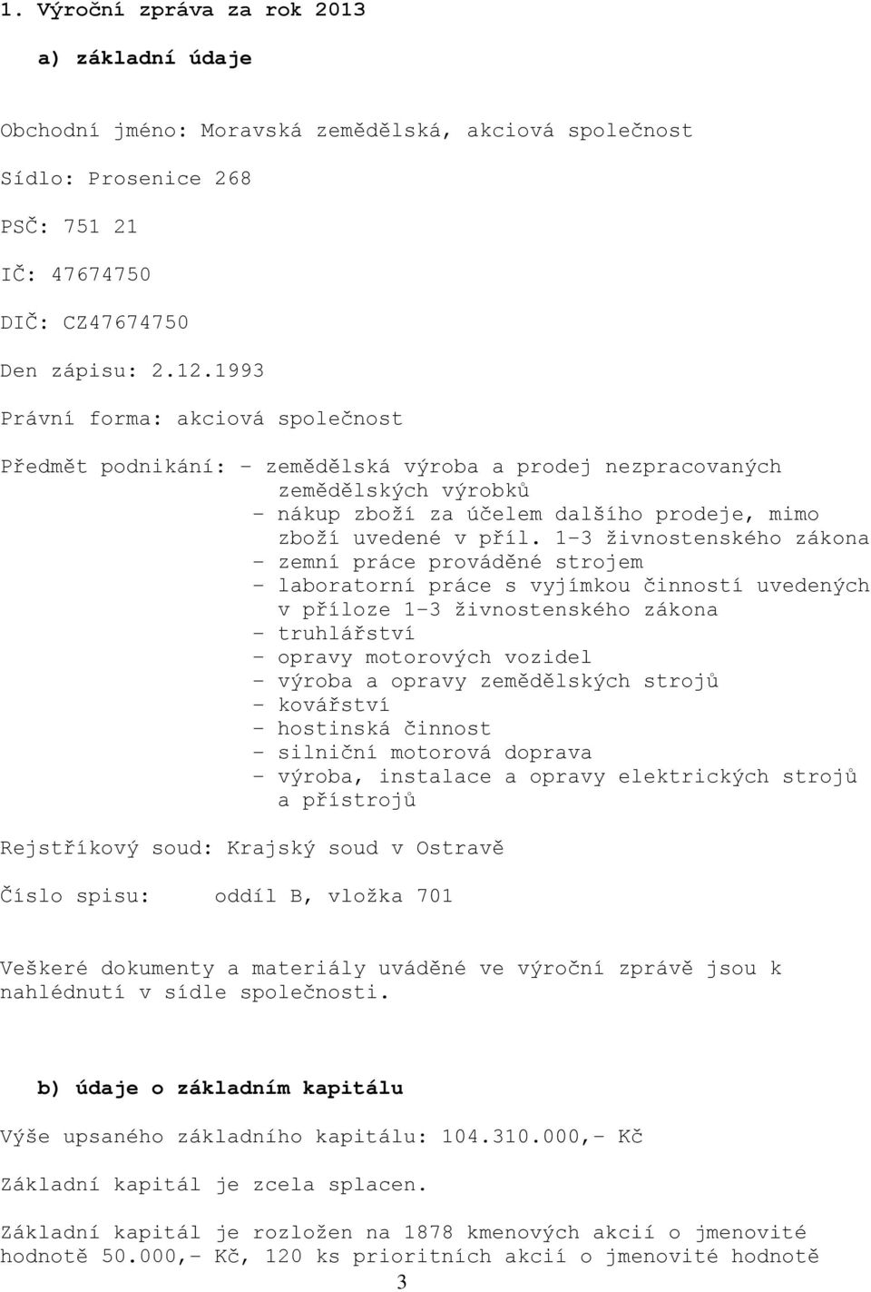 1-3 živnostenského zákona - zemní práce prováděné strojem - laboratorní práce s vyjímkou činností uvedených v příloze 1-3 živnostenského zákona - truhlářství - opravy motorových vozidel - výroba a