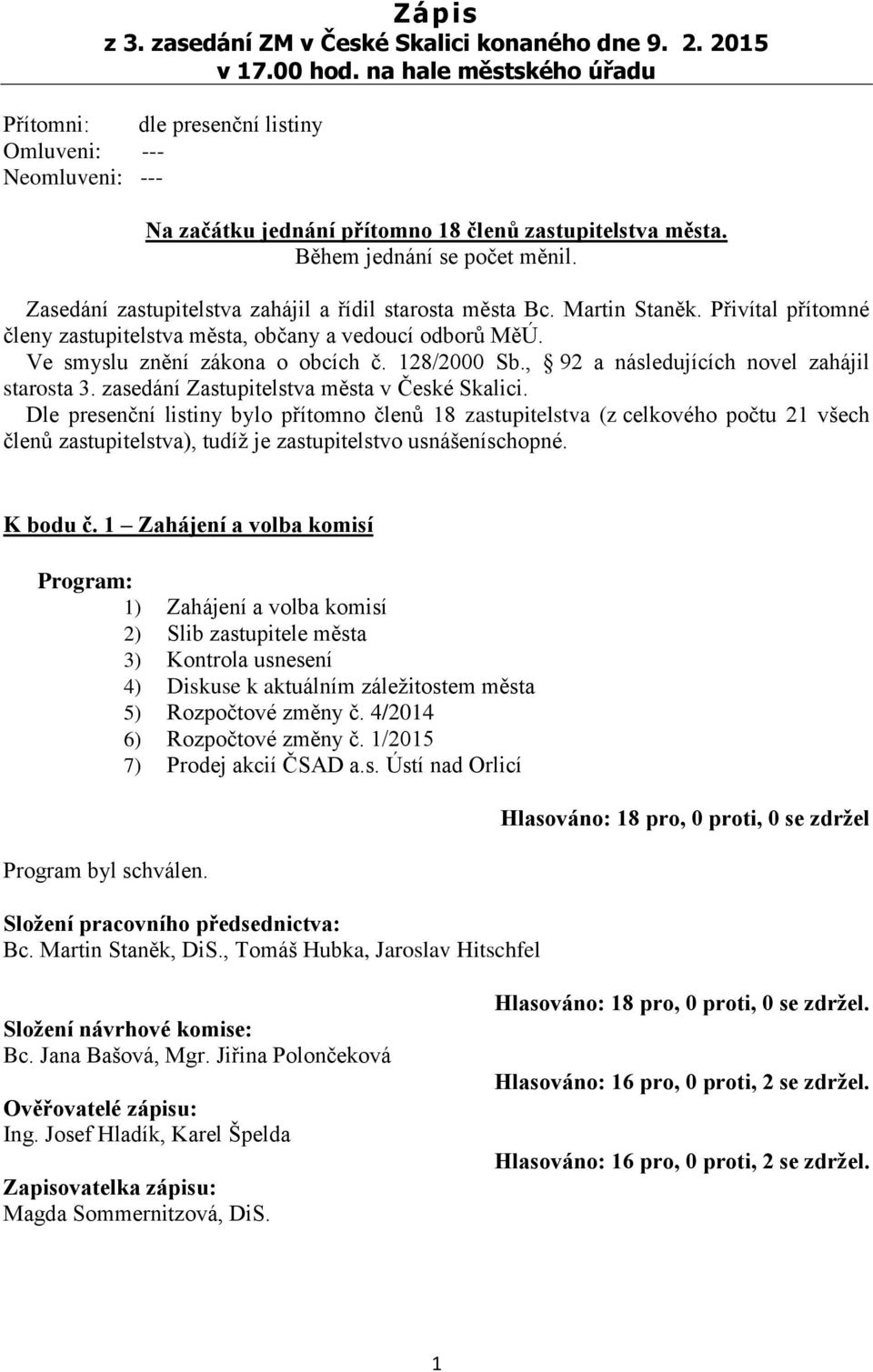 Zasedání zastupitelstva zahájil a řídil starosta města Bc. Martin Staněk. Přivítal přítomné členy zastupitelstva města, občany a vedoucí odborů MěÚ. Ve smyslu znění zákona o obcích č. 128/2000 Sb.