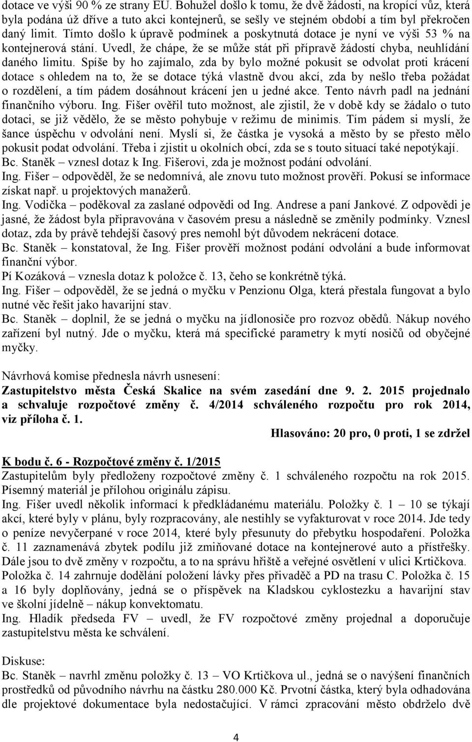 Spíše by ho zajímalo, zda by bylo možné pokusit se odvolat proti krácení dotace s ohledem na to, že se dotace týká vlastně dvou akcí, zda by nešlo třeba požádat o rozdělení, a tím pádem dosáhnout