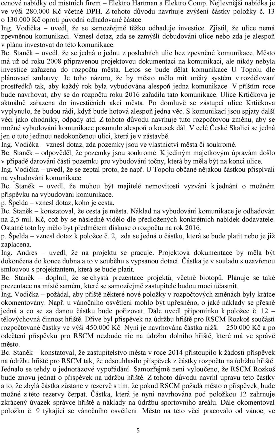 Vznesl dotaz, zda se zamýšlí dobudování ulice nebo zda je alespoň v plánu investovat do této komunikace. Bc. Staněk uvedl, že se jedná o jednu z posledních ulic bez zpevněné komunikace.