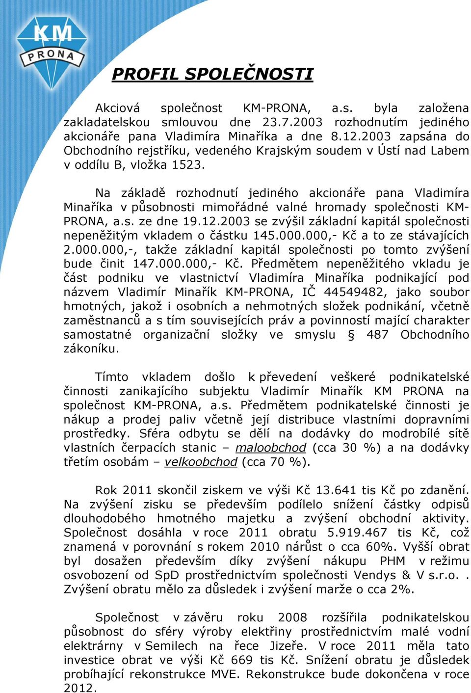 Na základě rozhodnutí jediného akcionáře pana Vladimíra Minaříka v působnosti mimořádné valné hromady společnosti KM- PRONA, a.s. ze dne 19.12.