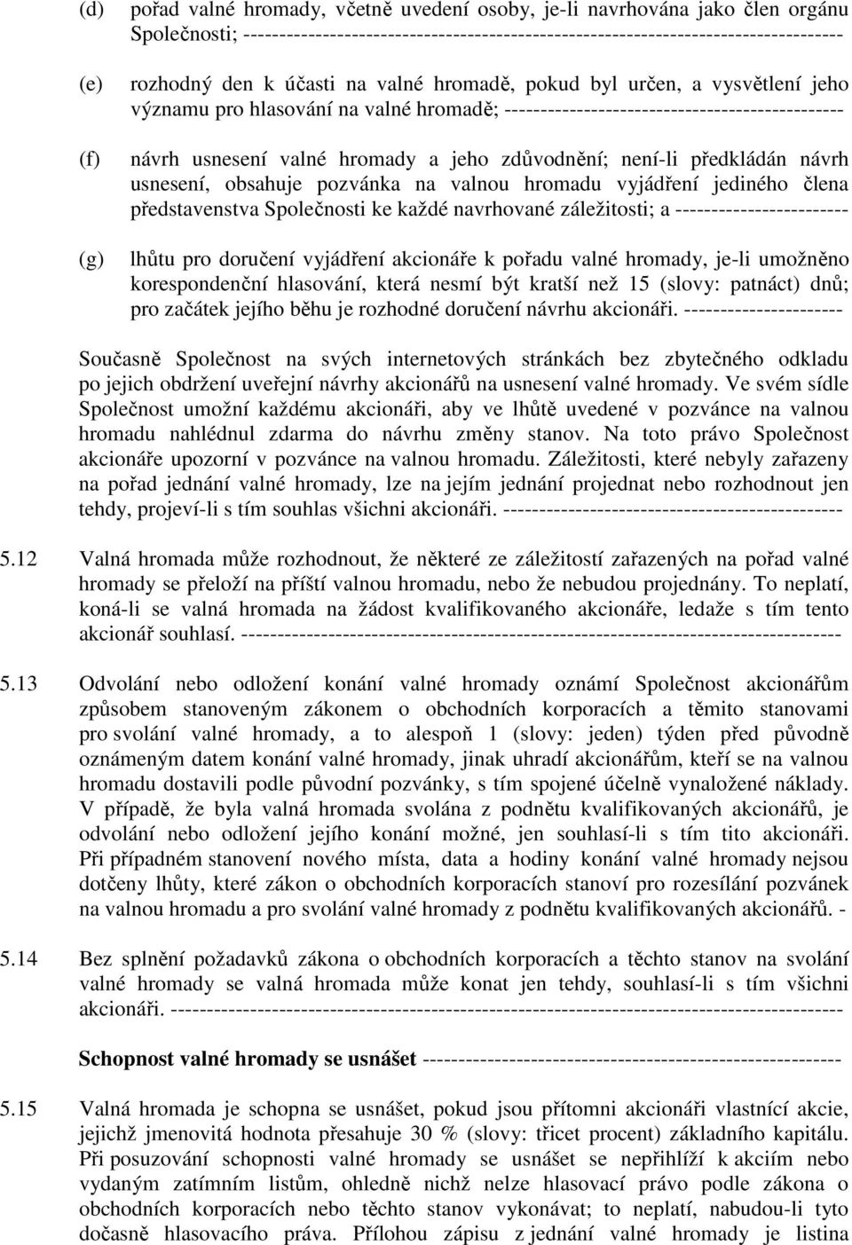 zdůvodnění; není-li předkládán návrh usnesení, obsahuje pozvánka na valnou hromadu vyjádření jediného člena představenstva Společnosti ke každé navrhované záležitosti; a ------------------------