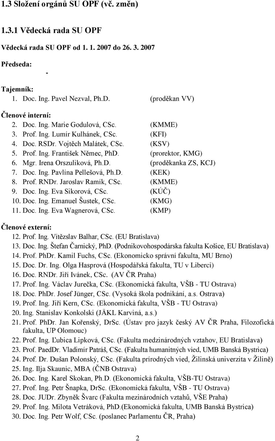 Irena Orszuliková, Ph.D. (proděkanka ZS, KCJ) 7. Doc. Ing. Pavlína Pellešová, Ph.D. (KEK) 8. Prof. RNDr. Jaroslav Ramík, CSc. (KMME) 9. Doc. Ing. Eva Sikorová, CSc. (KÚČ) 10. Doc. Ing. Emanuel Šustek, CSc.